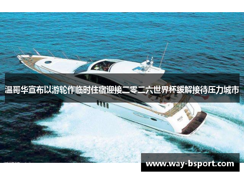 温哥华宣布以游轮作临时住宿迎接二零二六世界杯缓解接待压力城市 温哥华宣布以游轮作临时住宿迎接二零二六世界杯缓解接待压力城市