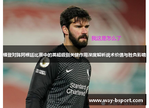 福登对阵阿根廷比赛中的英超级别关键作用深度解析战术价值与胜负影响