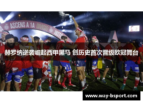 赫罗纳逆袭崛起西甲黑马 创历史首次晋级欧冠舞台 赫罗纳逆袭崛起西甲黑马 创历史首次晋级欧冠舞台