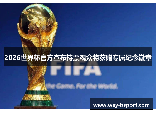 2026世界杯官方宣布持票观众将获赠专属纪念徽章 2026世界杯官方宣布持票观众将获赠专属纪念徽章