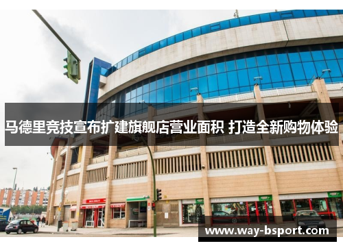 马德里竞技宣布扩建旗舰店营业面积 打造全新购物体验 马德里竞技宣布扩建旗舰店营业面积 打造全新购物体验