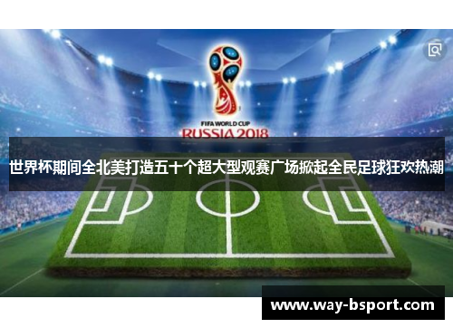 世界杯期间全北美打造五十个超大型观赛广场掀起全民足球狂欢热潮 世界杯期间全北美打造五十个超大型观赛广场掀起全民足球狂欢热潮