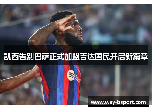 凯西告别巴萨正式加盟吉达国民开启新篇章 凯西告别巴萨正式加盟吉达国民开启新篇章