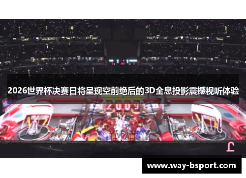 2026世界杯决赛日将呈现空前绝后的3D全息投影震撼视听体验 2026世界杯决赛日将呈现空前绝后的3D全息投影震撼视听体验