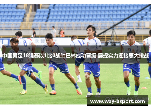 中国男足18强赛以1比0战胜巴林成功晋级 展现实力迎接更大挑战 中国男足18强赛以1比0战胜巴林成功晋级 展现实力迎接更大挑战