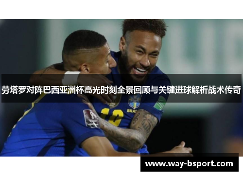 劳塔罗对阵巴西亚洲杯高光时刻全景回顾与关键进球解析战术传奇