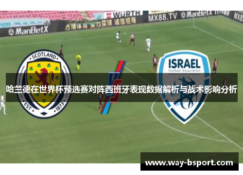 哈兰德在世界杯预选赛对阵西班牙表现数据解析与战术影响分析 哈兰德在世界杯预选赛对阵西班牙表现数据解析与战术影响分析