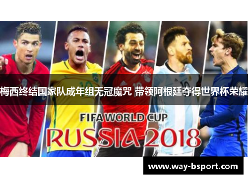 梅西终结国家队成年组无冠魔咒 带领阿根廷夺得世界杯荣耀