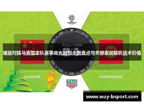 福登对阵马赛国家队赛事高光时刻全面盘点与关键表现解析战术价值
