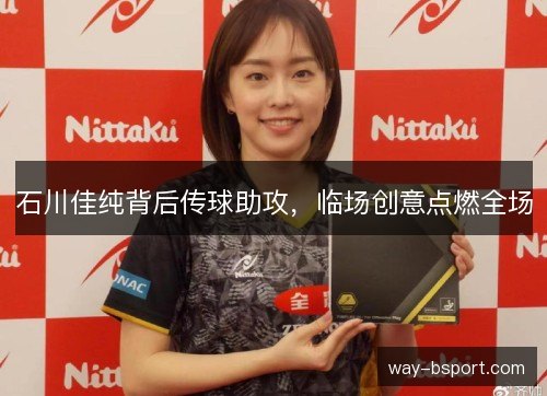 石川佳纯背后传球助攻，临场创意点燃全场